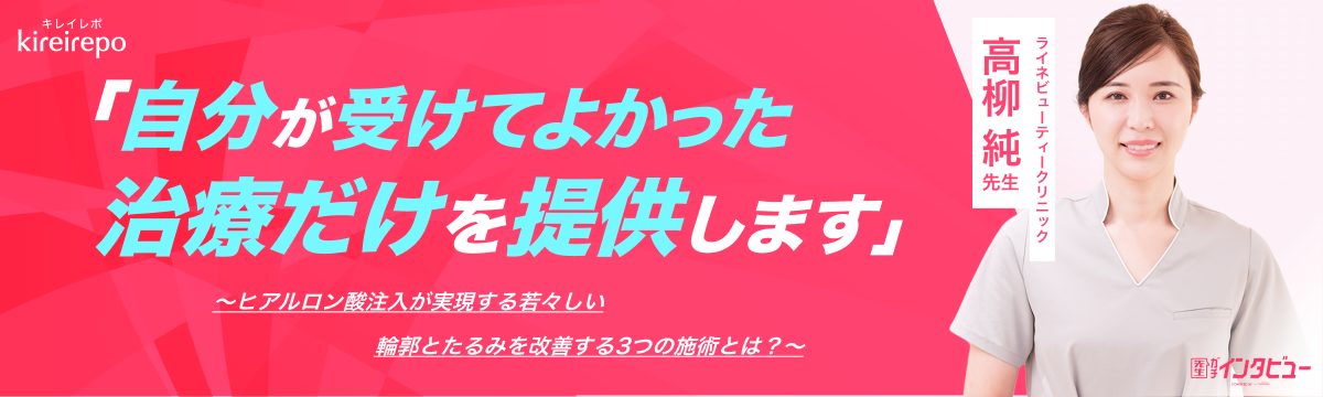 美容医療(自由診療・審美歯科)のプラットフォーム「キレイレポ」の取材記事。「自分が受けてよかった治療だけを提供します」ヒアルロン酸注入が実現する若々しい輪郭とたるみを改善する3つの施術とは？｜ライネビューティークリニック：高柳 純 先生